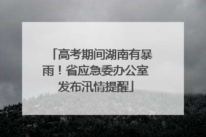 高考期间湖南有暴雨！省应急委办公室发布汛情提醒