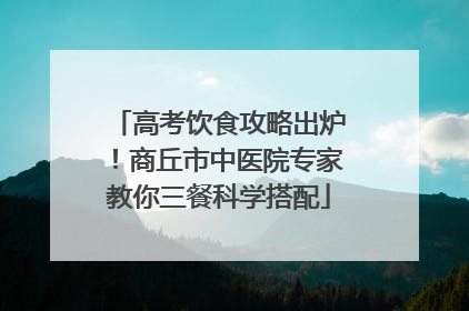高考饮食攻略出炉！商丘市中医院专家教你三餐科学搭配