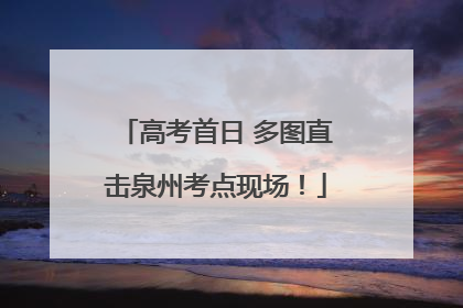 高考首日 多图直击泉州考点现场！