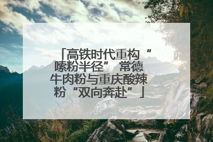 高铁时代重构“嗦粉半径” 常德牛肉粉与重庆酸辣粉“双向奔赴”