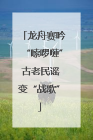 龙舟赛吟“嗦啰嗹” 古老民谣变“战歌”