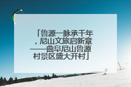 鲁源一脉承千年，尼山文旅启新章——曲阜尼山鲁源村景区盛大开村