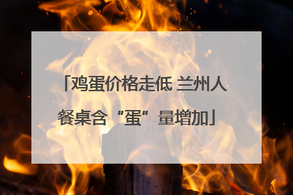 鸡蛋价格走低 兰州人餐桌含“蛋”量增加