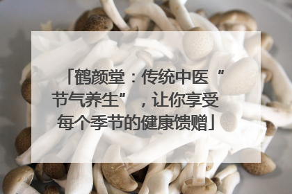 鹤颜堂：传统中医“节气养生”，让你享受每个季节的健康馈赠