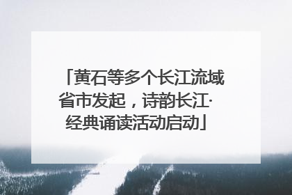 黄石等多个长江流域省市发起，诗韵长江·经典诵读活动启动