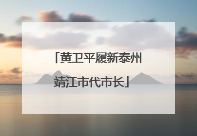 黄卫平履新泰州靖江市代市长