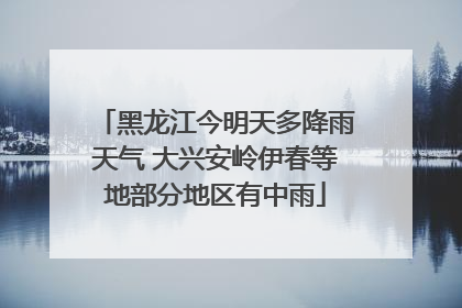 黑龙江今明天多降雨天气 大兴安岭伊春等地部分地区有中雨