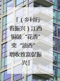 （乡村行·看振兴）江西铜鼓“花香”变“油香” 增收致富促振兴
