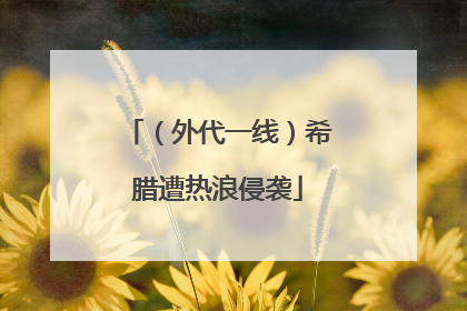 （外代一线）希腊遭热浪侵袭