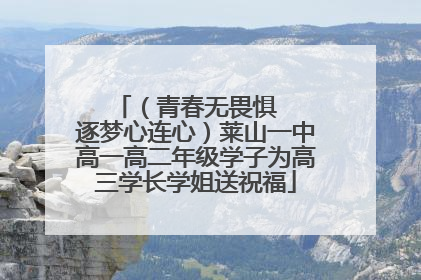 （青春无畏惧   逐梦心连心）莱山一中高一高二年级学子为高三学长学姐送祝福