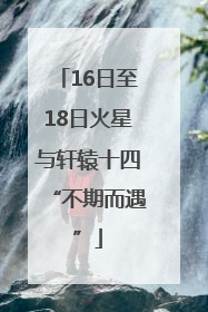 16日至18日火星与轩辕十四“不期而遇”