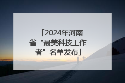 2024年河南省“最美科技工作者”名单发布