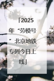 2025年“劳模号”北京地铁专列今日上线