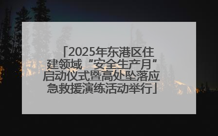 2025年东港区住建领域“安全生产月”启动仪式暨高处坠落应急救援演练活动举行