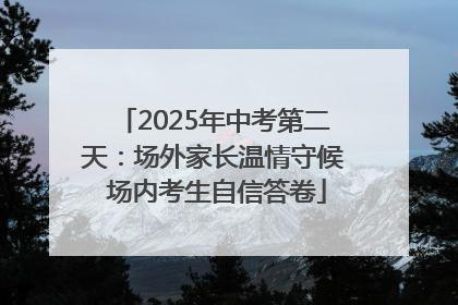 2025年中考第二天：场外家长温情守候 场内考生自信答卷