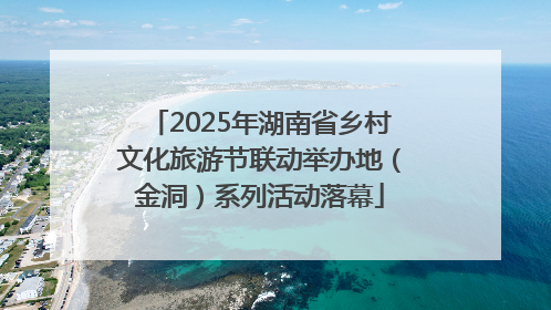 2025年湖南省乡村文化旅游节联动举办地（金洞）系列活动落幕