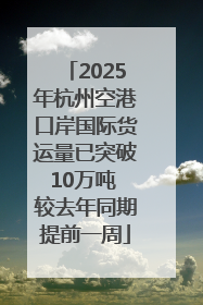 2025年杭州空港口岸国际货运量已突破10万吨 较去年同期提前一周