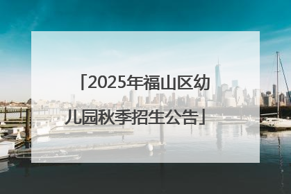 2025年福山区幼儿园秋季招生公告