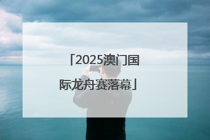 2025澳门国际龙舟赛落幕