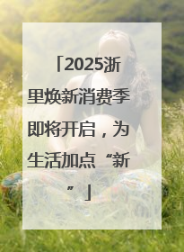 2025浙里焕新消费季即将开启，为生活加点“新”