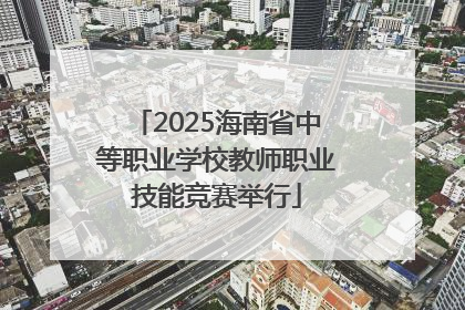 2025海南省中等职业学校教师职业技能竞赛举行