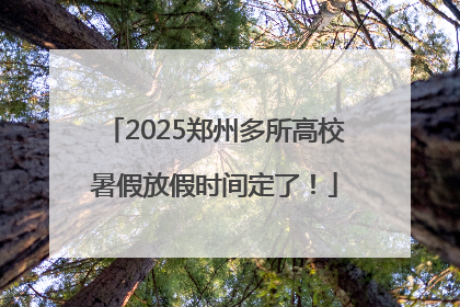 2025郑州多所高校暑假放假时间定了！