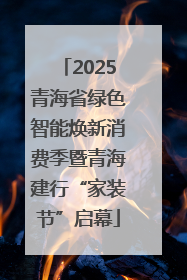 2025青海省绿色智能焕新消费季暨青海建行“家装节”启幕