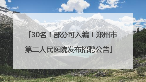 30名！部分可入编！郑州市第二人民医院发布招聘公告