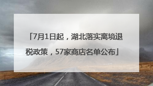 7月1日起，湖北落实离境退税政策，57家商店名单公布