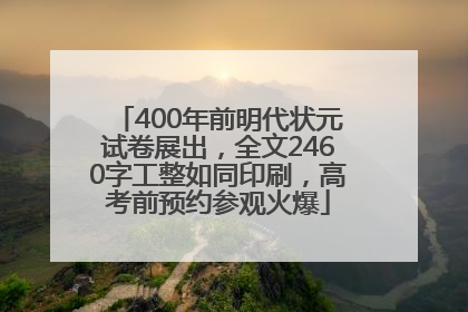 400年前明代状元试卷展出，全文2460字工整如同印刷，高考前预约参观火爆