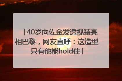 40岁向佐金发透视装亮相巴黎，网友直呼：这造型只有他能hold住