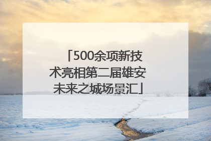 500余项新技术亮相第二届雄安未来之城场景汇