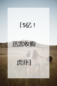 5亿！迅雷收购虎扑