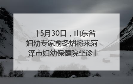 5月30日，山东省妇幼专家俞冬熠将来菏泽市妇幼保健院坐诊