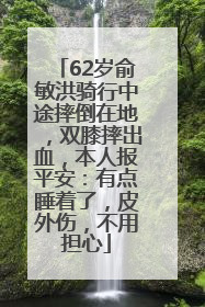 62岁俞敏洪骑行中途摔倒在地，双膝摔出血，本人报平安：有点睡着了，皮外伤，不用担心