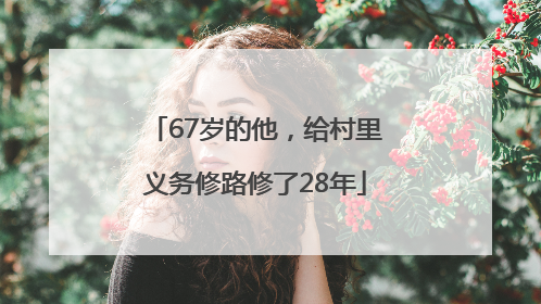 67岁的他，给村里义务修路修了28年