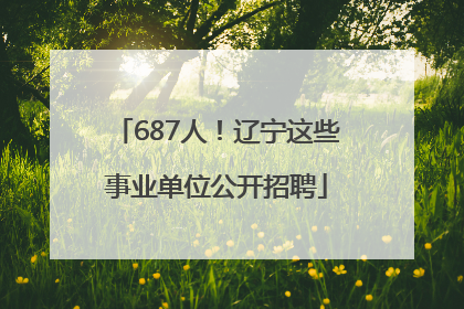 687人！辽宁这些事业单位公开招聘