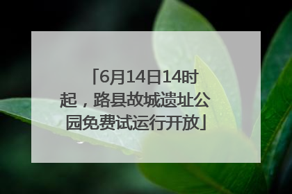 6月14日14时起，路县故城遗址公园免费试运行开放