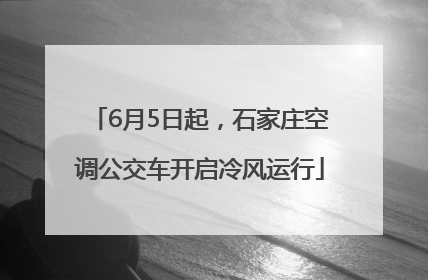 6月5日起，石家庄空调公交车开启冷风运行