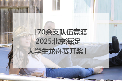 70余支队伍竞渡 2025北京海淀大学生龙舟赛开桨