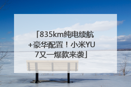 835km纯电续航+豪华配置！小米YU7又一爆款来袭