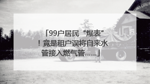 99户居民“爆表”！竟是租户误将自来水管接入燃气管……