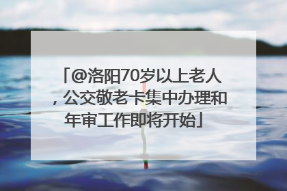 @洛阳70岁以上老人，公交敬老卡集中办理和年审工作即将开始