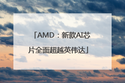 AMD：新款AI芯片全面超越英伟达