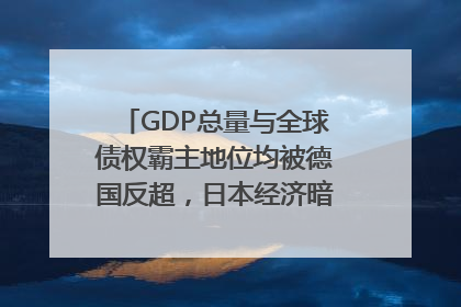 GDP总量与全球债权霸主地位均被德国反超，日本经济暗藏哪些困境？