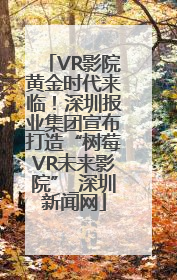 VR影院黄金时代来临！深圳报业集团宣布打造“树莓VR未来影院”_深圳新闻网