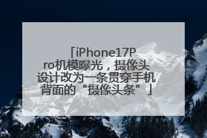 iPhone17Pro机模曝光，摄像头设计改为一条贯穿手机背面的“摄像头条”
